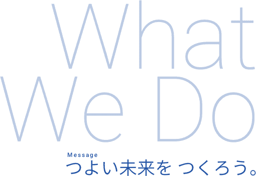 What We Do - つよい未来をつくろう。